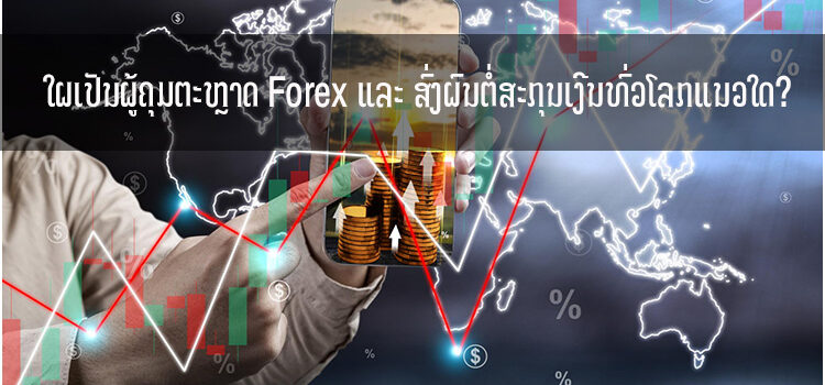 ໃຜເປັນຜູ້ຄຸມຕະຫຼາດ Forex ແລະ ສົ່ງຜົນຕໍ່ສະກຸນເງີນທົ່ວໂລກແນວໃດ?