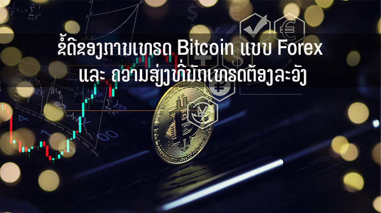 ຂໍ້ດີຂອງການເທຣດ Bitcoin ແບບ Forex ແລະ ຄວາມສ່ຽງທີ່ນັກເທຣດຕ້ອງລະວັງ